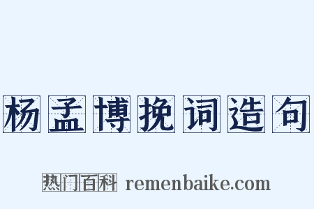 杨孟博挽词造句是什么意思的图片